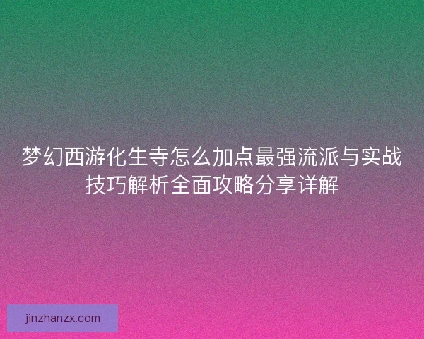 梦幻西游化生寺怎么加点最强流派与实战技巧解析全面攻略分享详解