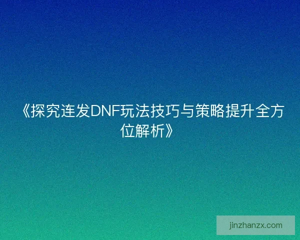 《探究连发DNF玩法技巧与策略提升全方位解析》