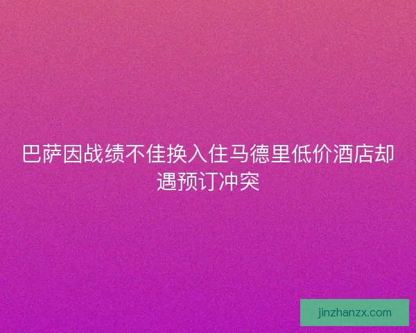 巴萨因战绩不佳换入住马德里低价酒店却遇预订冲突