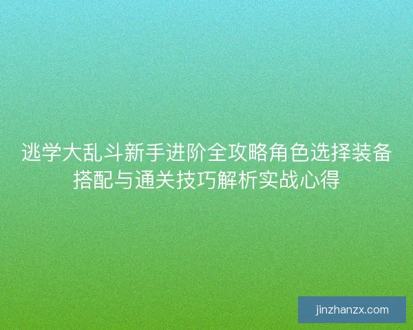 逃学大乱斗新手进阶全攻略角色选择装备搭配与通关技巧解析实战心得 逃学大乱斗新手进阶全攻略角色选择装备搭配与通关技巧解析实战心得
