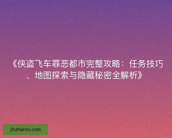 《侠盗飞车罪恶都市完整攻略：任务技巧、地图探索与隐藏秘密全解析》