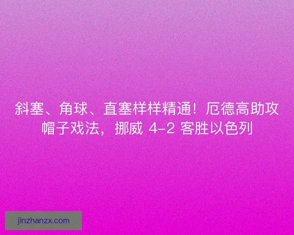 斜塞、角球、直塞样样精通！厄德高助攻帽子戏法，挪威 4-2 客胜以色列