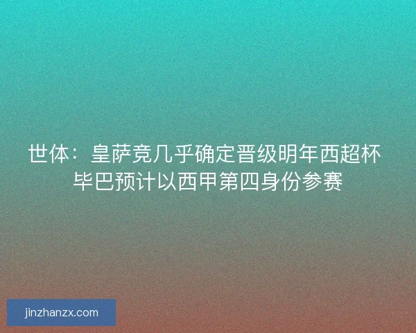 世体：皇萨竞几乎确定晋级明年西超杯 毕巴预计以西甲第四身份参赛