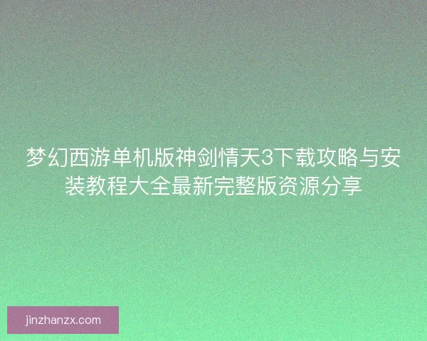 梦幻西游单机版神剑情天3下载攻略与安装教程大全最新完整版资源分享
