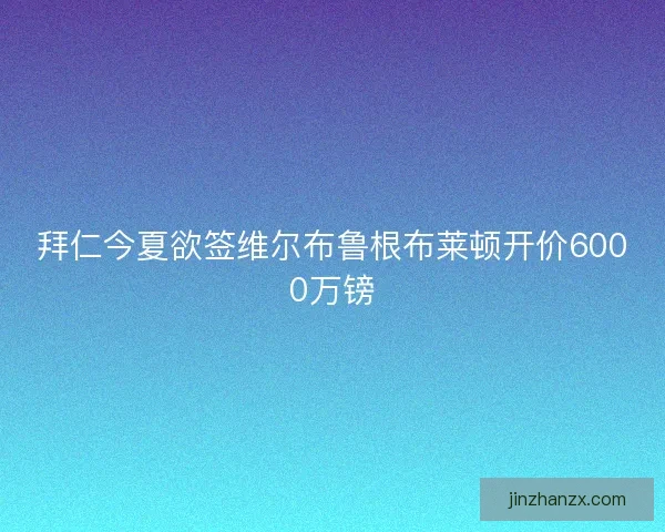 拜仁今夏欲签维尔布鲁根布莱顿开价6000万镑