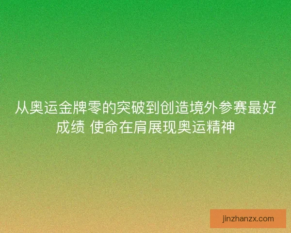 从奥运金牌零的突破到创造境外参赛最好成绩 使命在肩展现奥运精神